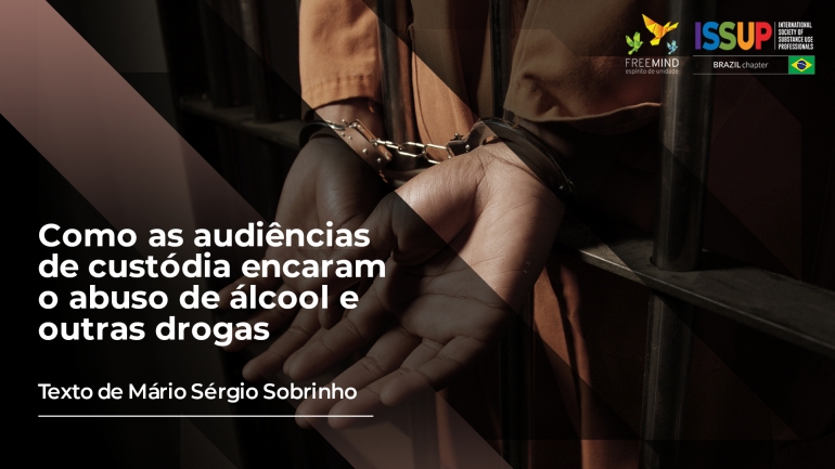 BLOG O abuso de álcool e outras drogas e as audiências de custódia _Freemind_Issup_Brasil